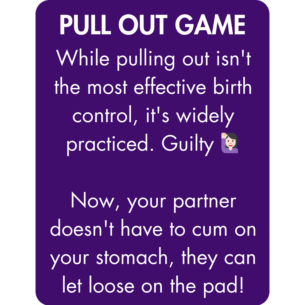 While pulling out isn't the most effective birth control, it's widely practiced. Guilty 🙋🏻‍♀️ Now, your partner doesn't have to cum on your stomach, they can let loose on the pad!